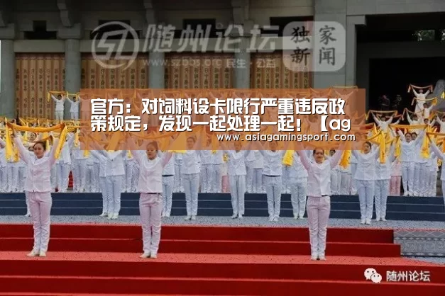 官方:对饲料设卡限行严重违反政策规定,发现一起处理一起!【ag亚娱】(图2) ag官网