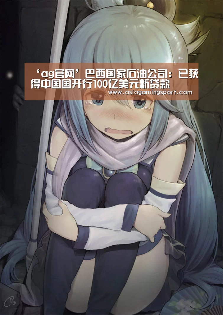 ‘ag官网’巴西国家石油公司:已获得中国国开行100亿美元新贷款(图1) 亚娱官网