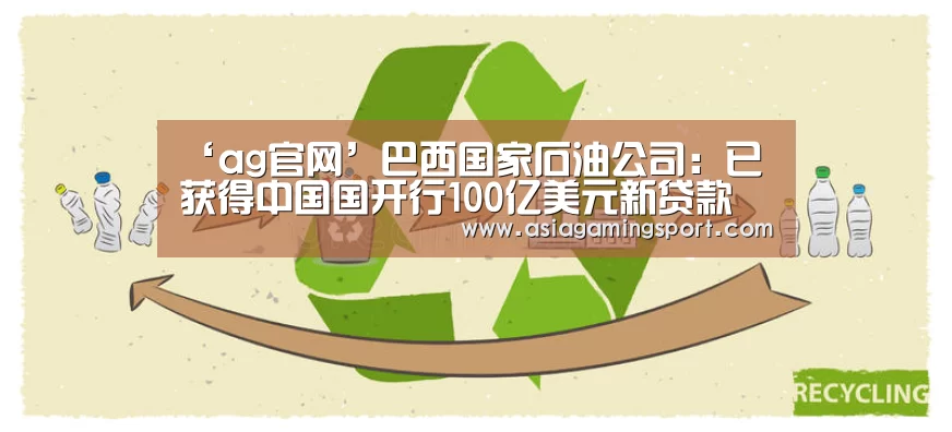 ‘ag官网’巴西国家石油公司:已获得中国国开行100亿美元新贷款(图2) ag亚娱