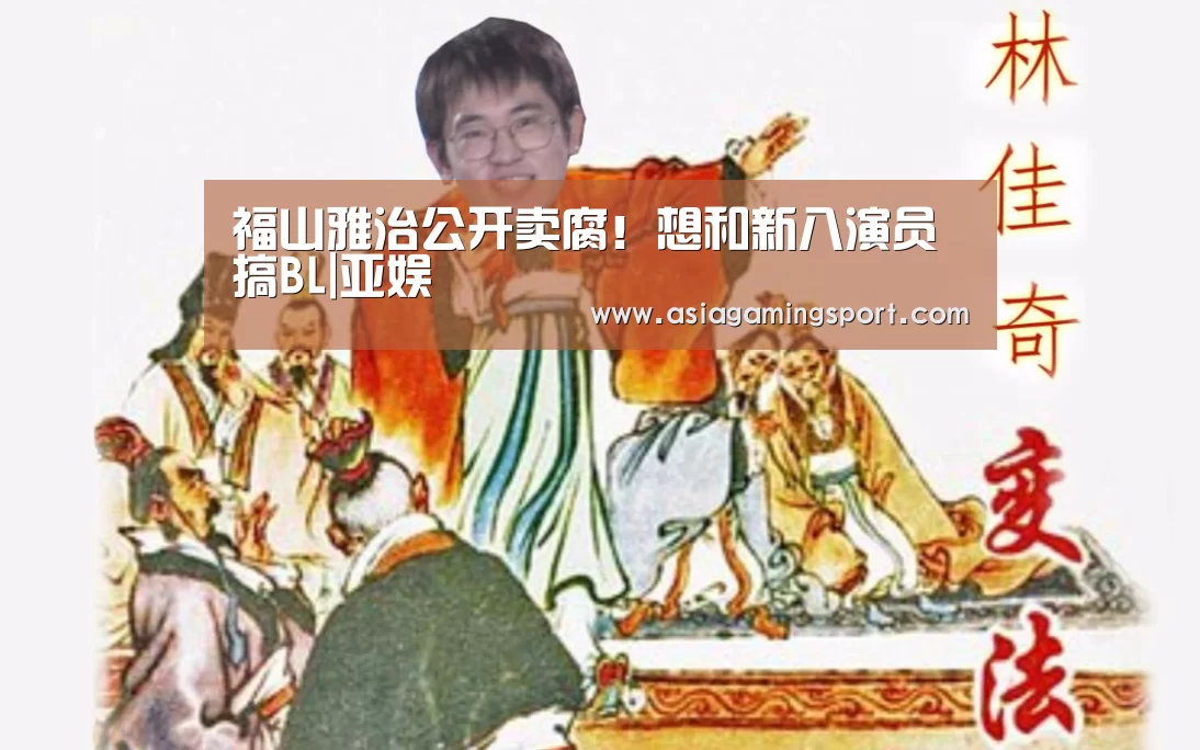 福山雅治公开卖腐!想和新八演员搞BL|亚娱(图1) ag亚娱