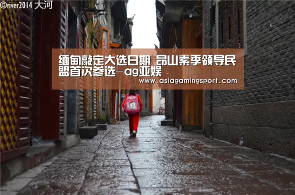 缅甸敲定大选日期 昂山素季领导民盟首次参选-ag亚娱(图2) 亚娱官网