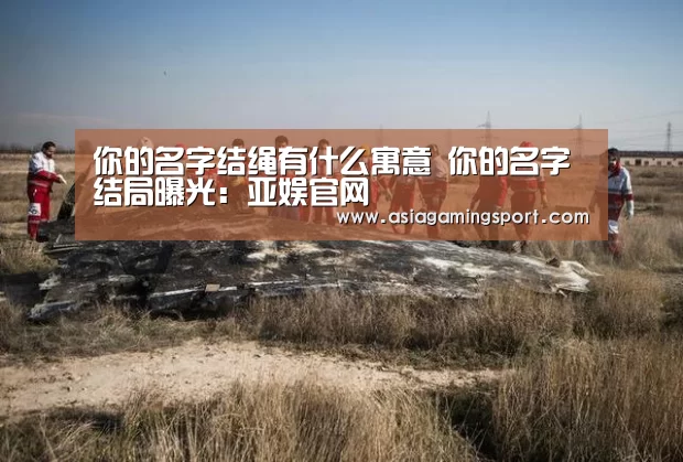 你的名字结绳有什么寓意 你的名字结局曝光:亚娱官网(图1) 亚娱官网