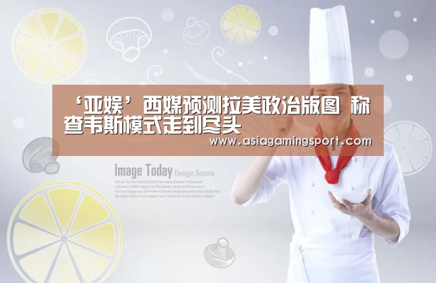 ‘亚娱’西媒预测拉美政治版图 称查韦斯模式走到尽头(图3) ag官网