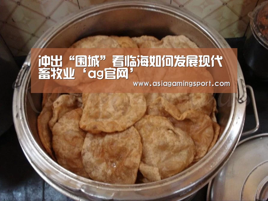 冲出“围城”看临海如何发展现代畜牧业‘ag官网’(图3) 亚娱