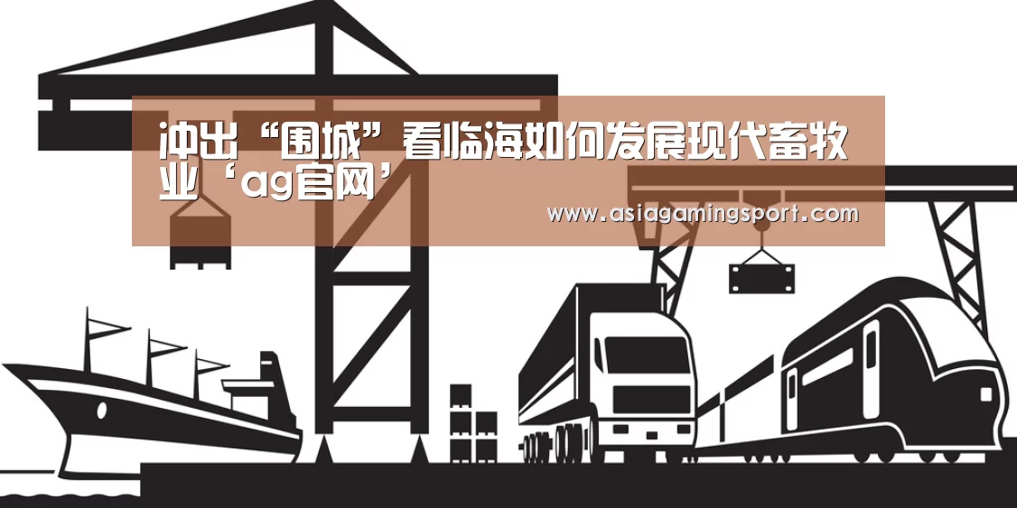 冲出“围城”看临海如何发展现代畜牧业‘ag官网’(图1) ag官网