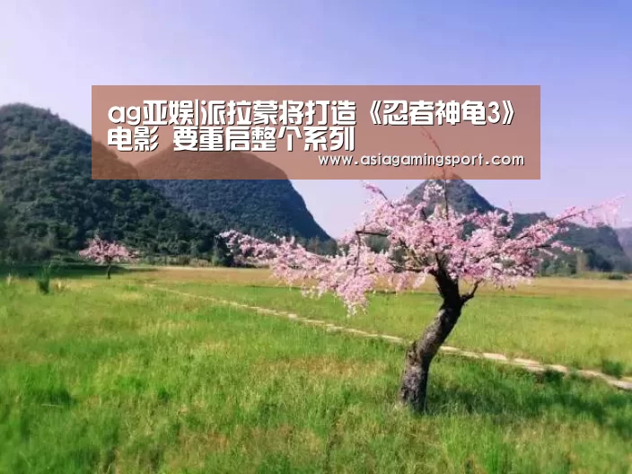 ag亚娱|派拉蒙将打造《忍者神龟3》电影 要重启整个系列(图3) 亚娱
