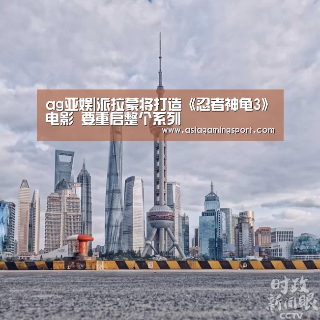 ag亚娱|派拉蒙将打造《忍者神龟3》电影 要重启整个系列(图4) 亚娱官网